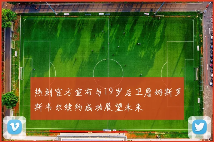 热刺官方宣布与19岁后卫詹姆斯罗斯韦尔续约成功展望未来