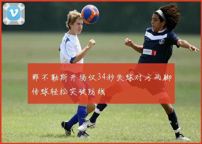 那不勒斯开场仅34秒失球对方两脚传球轻松突破防线