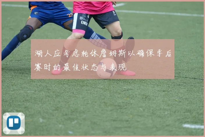 湖人应考虑轮休詹姆斯以确保季后赛时的最佳状态与表现