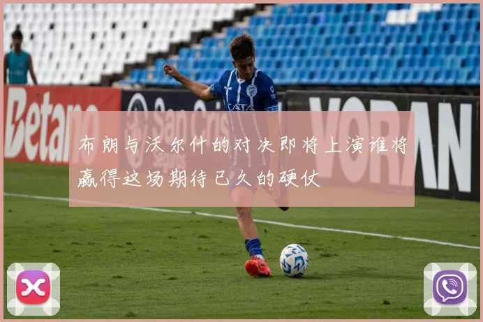 布朗与沃尔什的对决即将上演谁将赢得这场期待已久的硬仗