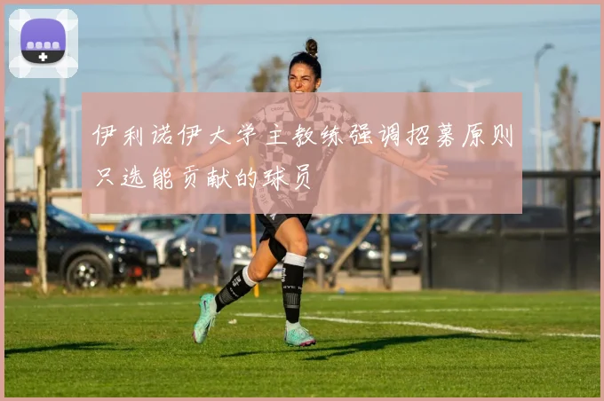 伊利诺伊大学主教练强调招募原则只选能贡献的球员