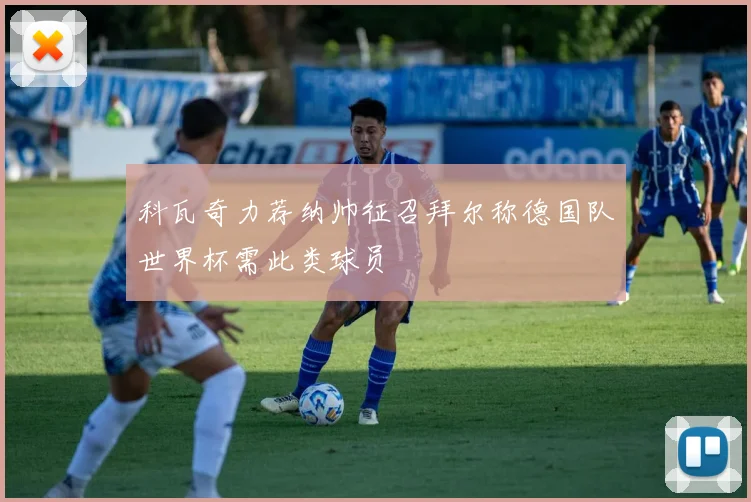 科瓦奇力荐纳帅征召拜尔称德国队世界杯需此类球员