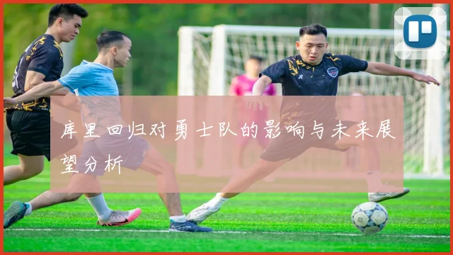库里回归对勇士队的影响与未来展望分析