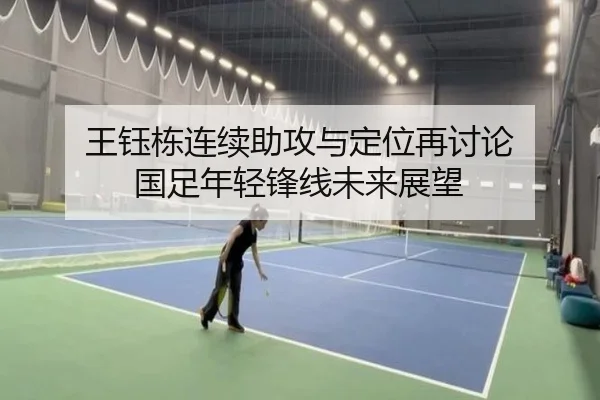 王钰栋连续助攻与定位再讨论 国足年轻锋线未来展望